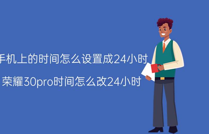 手机上的时间怎么设置成24小时 荣耀30pro时间怎么改24小时？